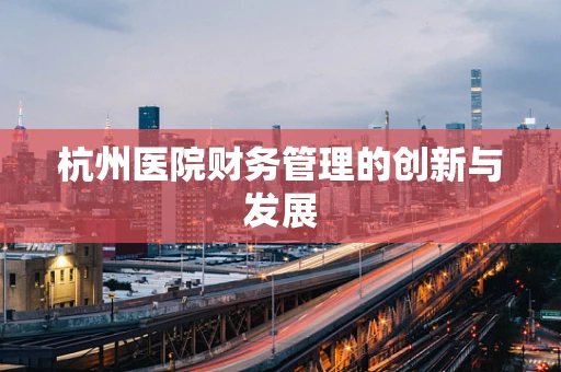杭州医院财务管理的创新与发展