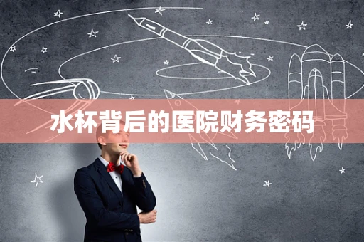 水杯背后的医院财务密码