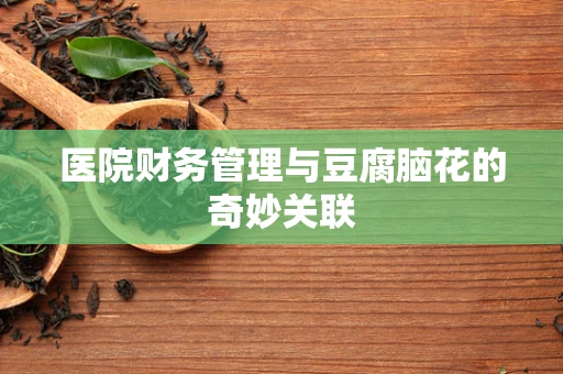 医院财务管理与豆腐脑花的奇妙关联