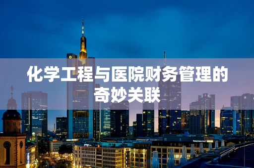 化学工程与医院财务管理的奇妙关联