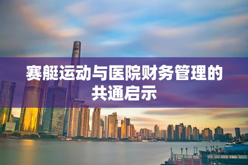 赛艇运动与医院财务管理的共通启示