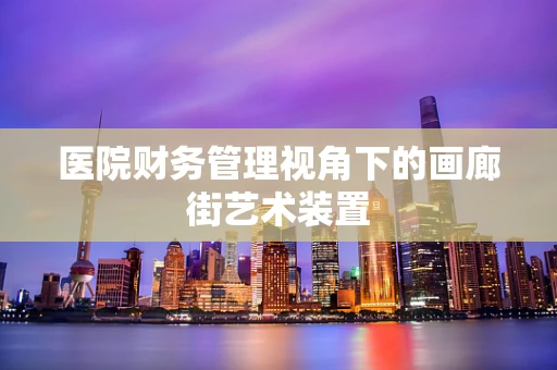 医院财务管理视角下的画廊街艺术装置