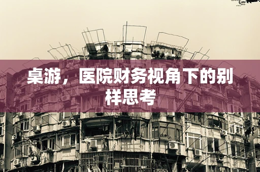 桌游，医院财务视角下的别样思考