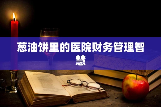 葱油饼里的医院财务管理智慧