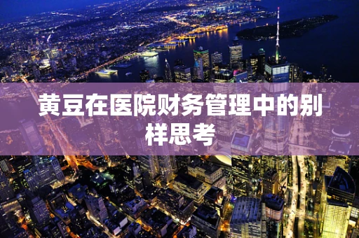 黄豆在医院财务管理中的别样思考