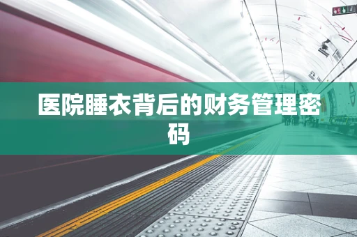 医院睡衣背后的财务管理密码