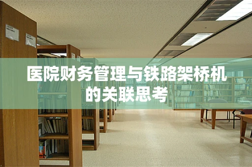 医院财务管理与铁路架桥机的关联思考