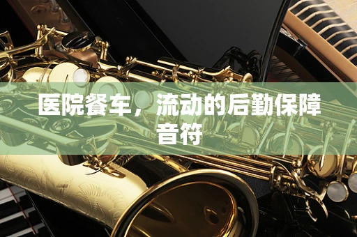 医院餐车，流动的后勤保障音符