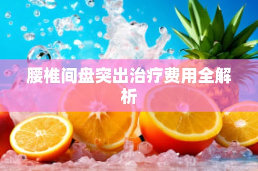 腰椎间盘突出治疗费用全解析
