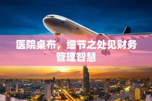 医院桌布，细节之处见财务管理智慧