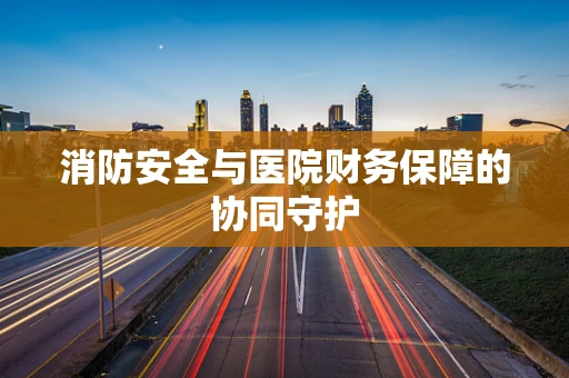 消防安全与医院财务保障的协同守护