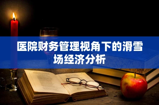 医院财务管理视角下的滑雪场经济分析