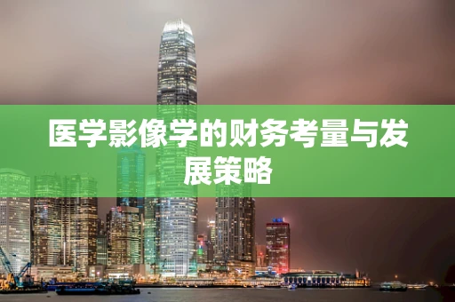 医学影像学的财务考量与发展策略