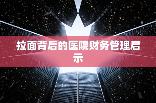 拉面背后的医院财务管理启示