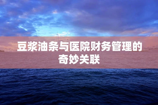 豆浆油条与医院财务管理的奇妙关联