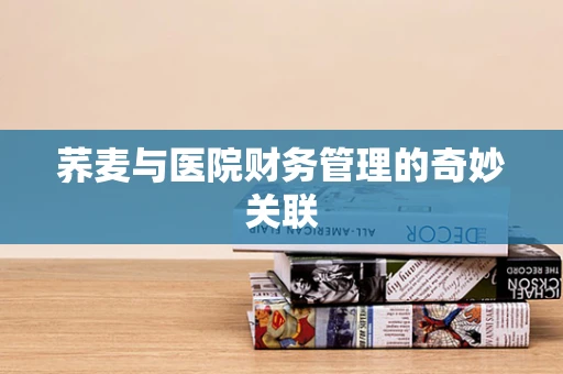 荞麦与医院财务管理的奇妙关联