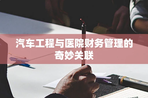 汽车工程与医院财务管理的奇妙关联