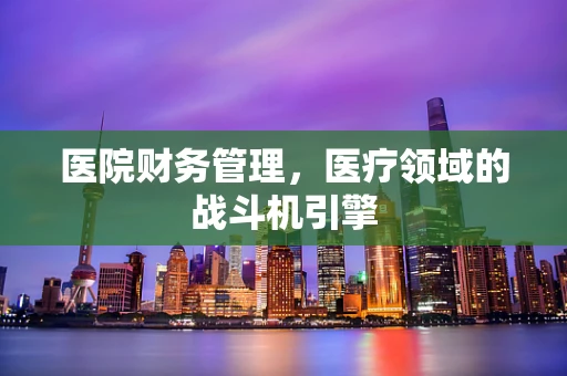 医院财务管理，医疗领域的战斗机引擎
