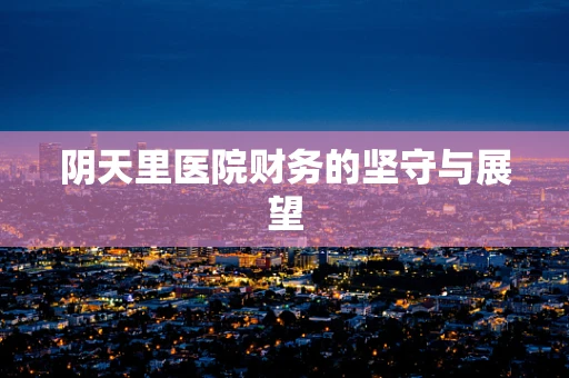 阴天里医院财务的坚守与展望
