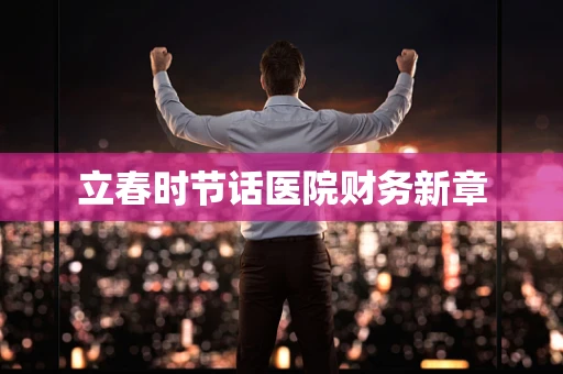 立春时节话医院财务新章