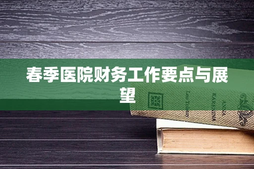 春季医院财务工作要点与展望