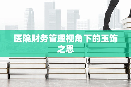 医院财务管理视角下的玉饰之思