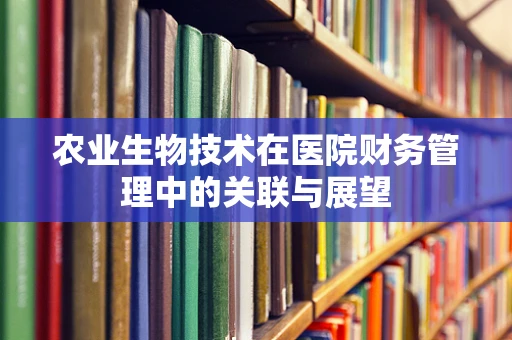 农业生物技术在医院财务管理中的关联与展望
