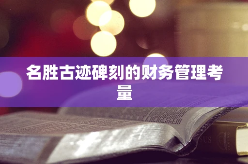 名胜古迹碑刻的财务管理考量