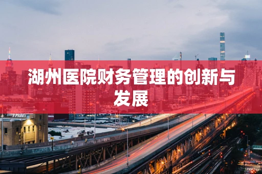湖州医院财务管理的创新与发展