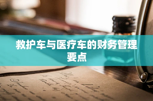 救护车与医疗车的财务管理要点