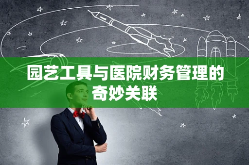 园艺工具与医院财务管理的奇妙关联