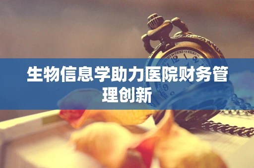 生物信息学助力医院财务管理创新