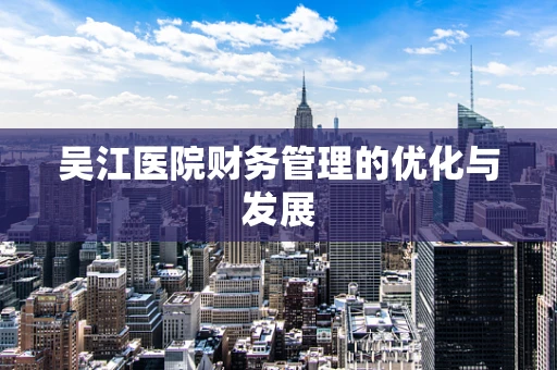 吴江医院财务管理的优化与发展