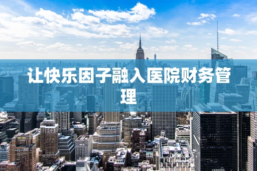 让快乐因子融入医院财务管理