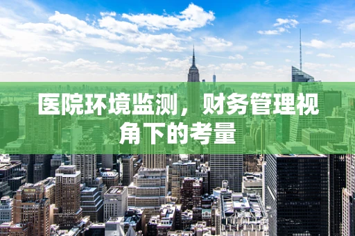 医院环境监测，财务管理视角下的考量