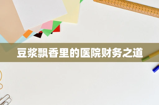 豆浆飘香里的医院财务之道