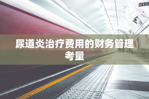 尿道炎治疗费用的财务管理考量