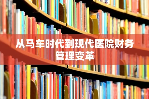 从马车时代到现代医院财务管理变革