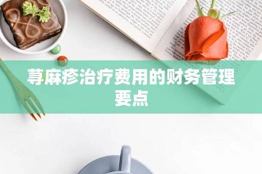荨麻疹治疗费用的财务管理要点