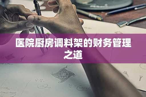 医院厨房调料架的财务管理之道