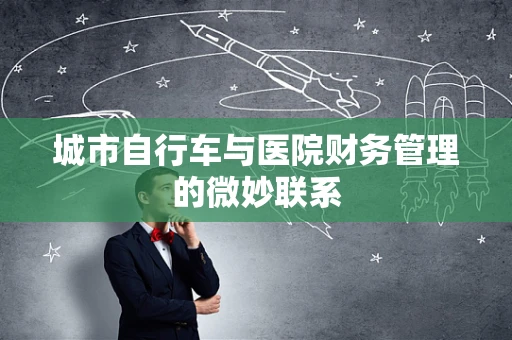 城市自行车与医院财务管理的微妙联系