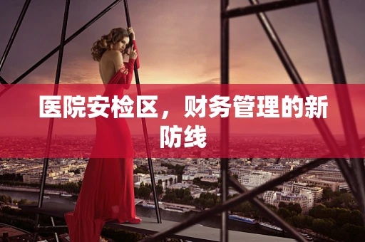 医院安检区，财务管理的新防线