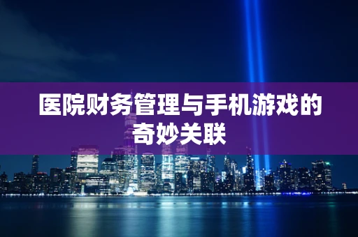 医院财务管理与手机游戏的奇妙关联