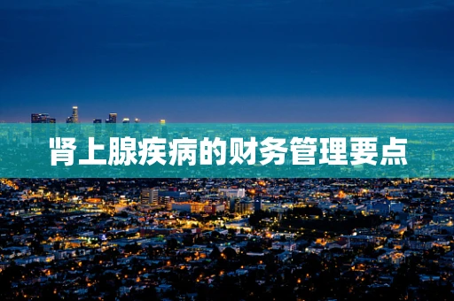 肾上腺疾病的财务管理要点