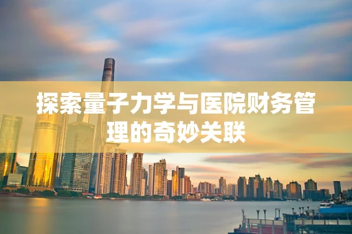 探索量子力学与医院财务管理的奇妙关联