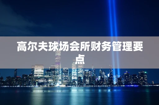高尔夫球场会所财务管理要点