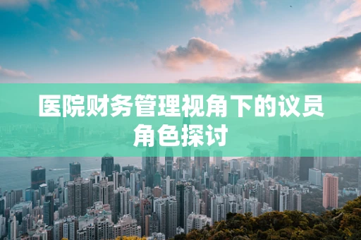 医院财务管理视角下的议员角色探讨