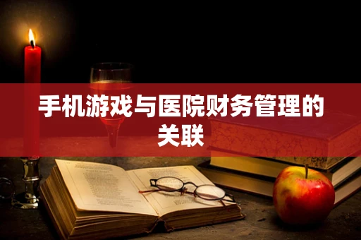 手机游戏与医院财务管理的关联