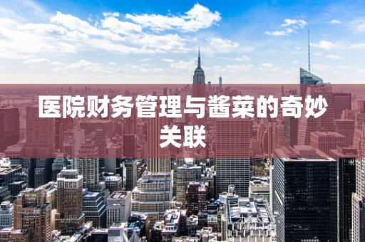 医院财务管理与酱菜的奇妙关联