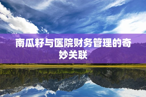 南瓜籽与医院财务管理的奇妙关联